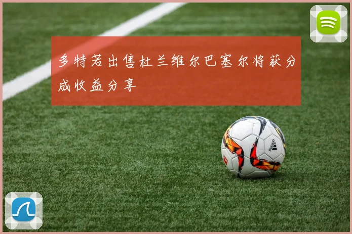 多特若出售杜兰维尔巴塞尔将获分成收益分享