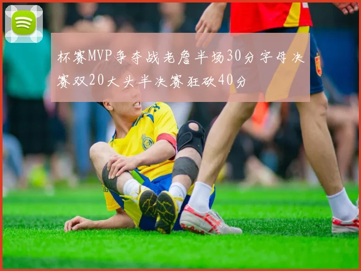 杯赛MVP争夺战老詹半场30分字母决赛双20大头半决赛狂砍40分