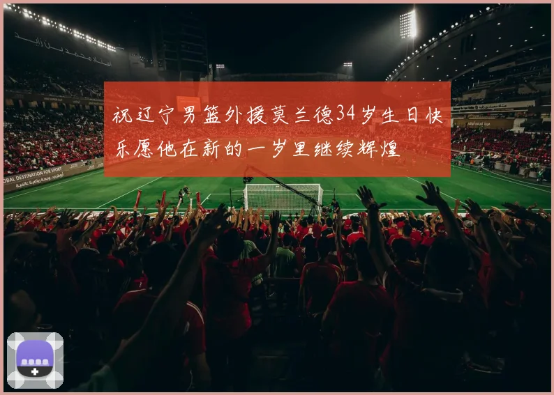 祝辽宁男篮外援莫兰德34岁生日快乐愿他在新的一岁里继续辉煌