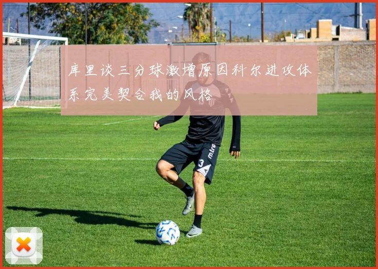 库里谈三分球激增原因科尔进攻体系完美契合我的风格