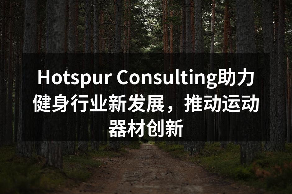 Hotspur Consulting助力健身行业新发展，推动运动器材创新