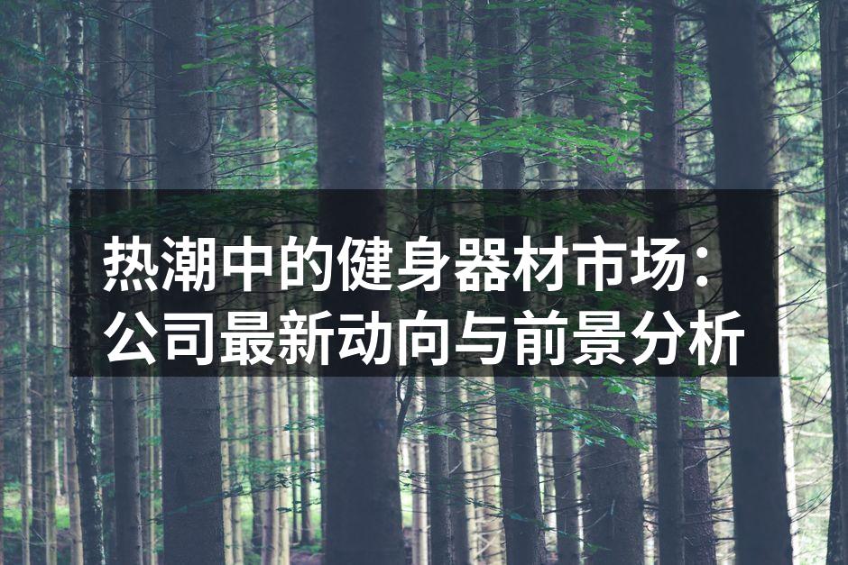 热潮中的健身器材市场：公司最新动向与前景分析