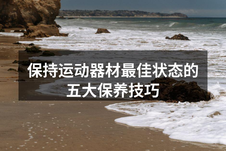 保持运动器材最佳状态的五大保养技巧