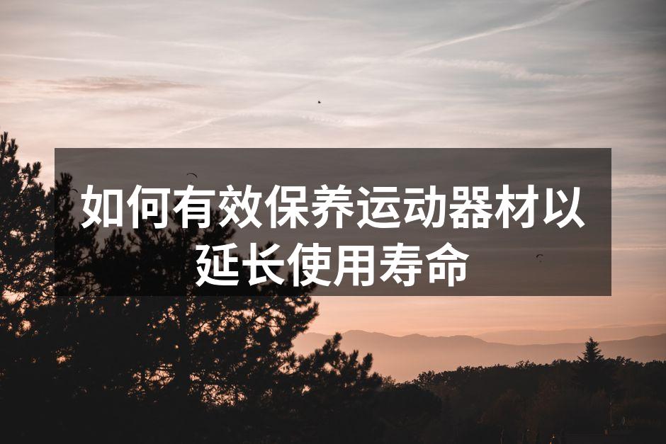 如何有效保养运动器材以延长使用寿命