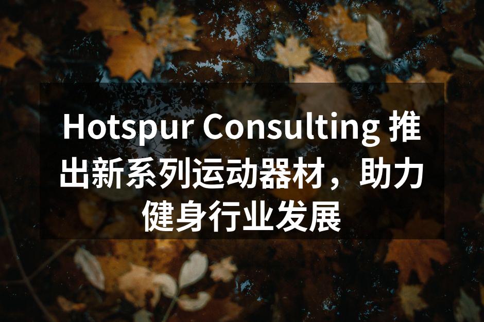Hotspur Consulting 推出新系列运动器材，助力健身行业发展