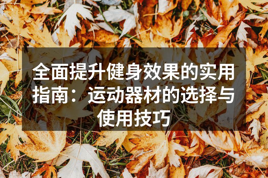 全面提升健身效果的实用指南：运动器材的选择与使用技巧